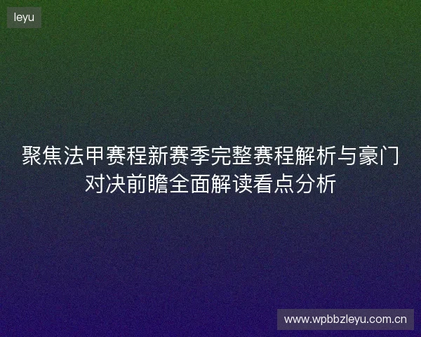 聚焦法甲赛程新赛季完整赛程解析与豪门对决前瞻全面解读看点分析